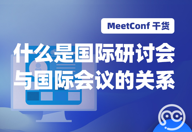 【MeetConf学术会议】什么是国际研讨会，和国际会议有关系吗