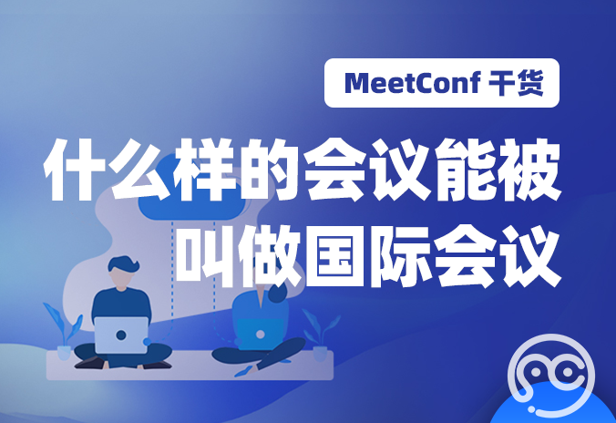 【MeetConf学术会议】什么样的会议能被叫做国际会议？它有什么特点