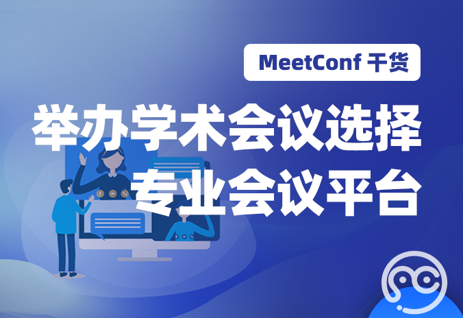 【MeetConf学术服务】举办学术会议选择专业会议平台的意义是什么