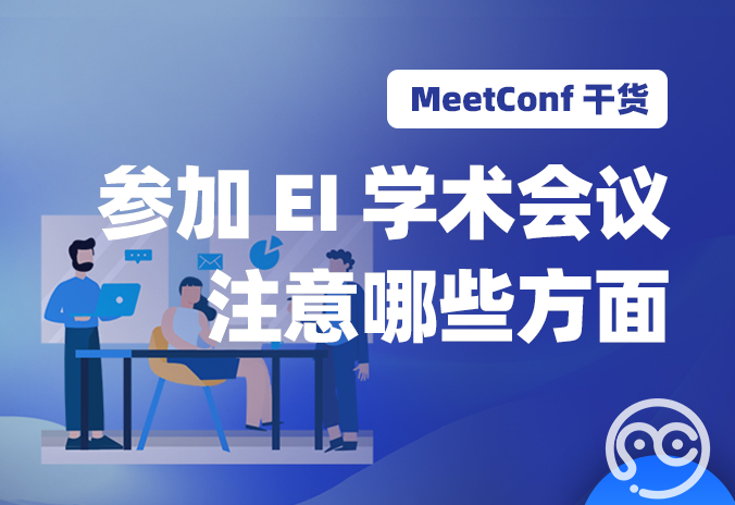 【MeetConf学术会议】参加EI学术会议注意哪些方面