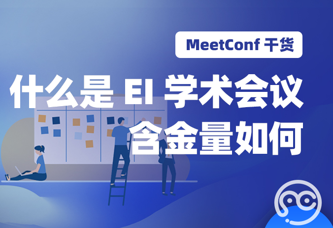 【MeetConf学术会议】什么是EI学术会议，EI学术会议含金量如何