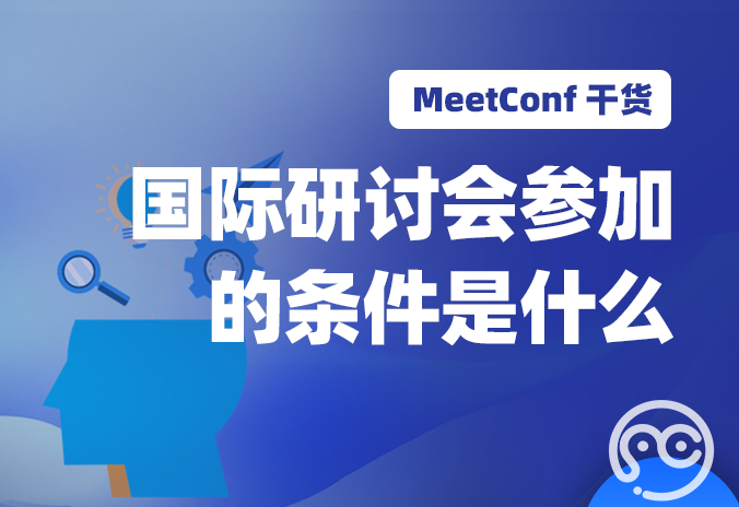 【MeetConf学术会议】国际研讨会参加的条件是什么，有哪些作用