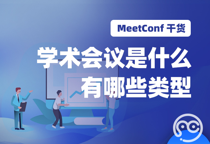 【MeetConf学术会议】学术会议是做什么的，有哪些类型呢