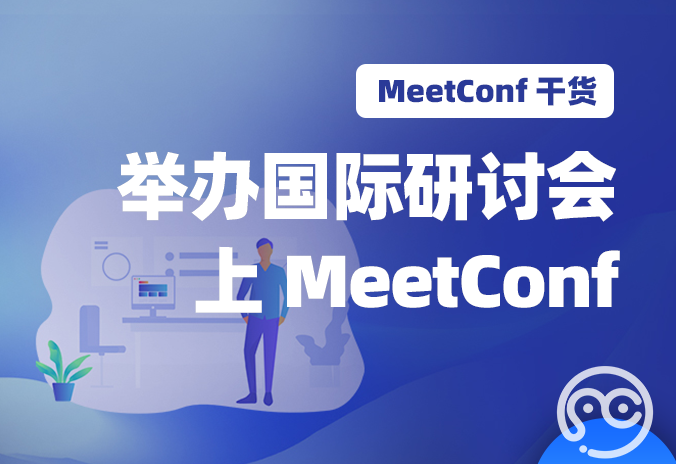 【MeetConf学术服务】举办国际研讨会，上MeetConf学术交流服务平台就能搞定