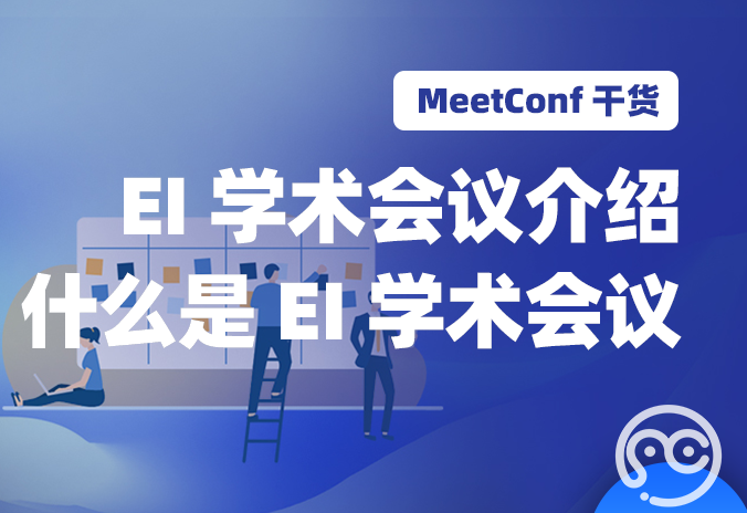 【MeetConf学术会议】关于EI学术会议介绍，什么是EI学术会议
