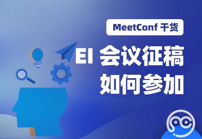 【MeetConf学术会议】EI会议征稿如何参加，投稿成功有何益处