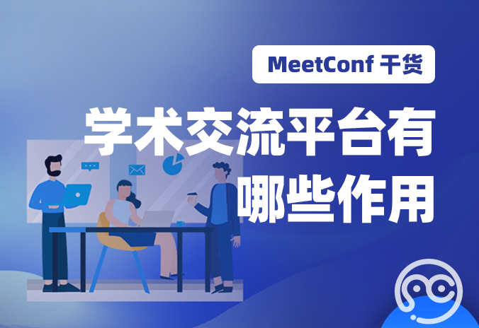 【MeetConf学术会议】学术交流平台有哪些作用，该怎样去选择