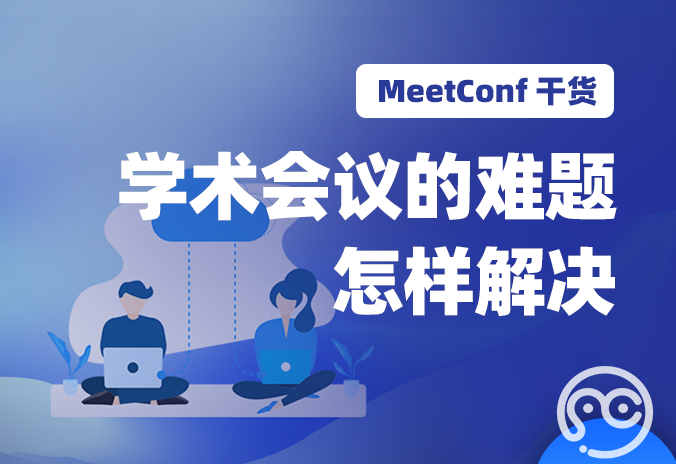 【MeetConf学术会议】学术会议的难题怎样解决？找专业学术会议平台帮忙