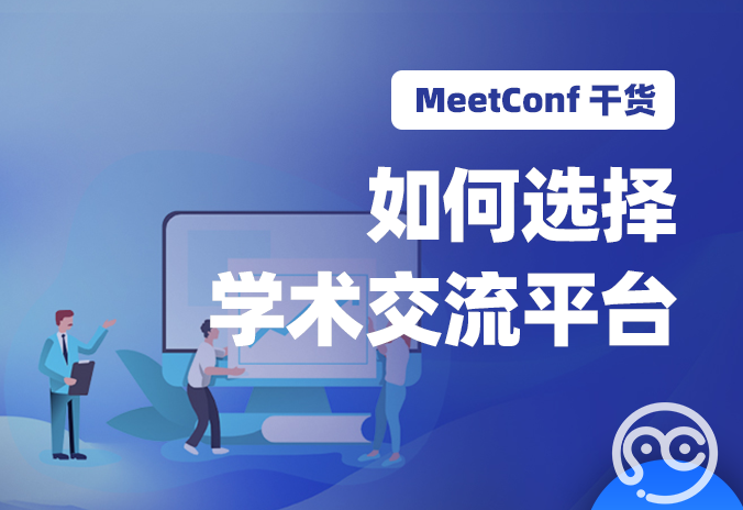 【MeetConf学术会议】网络中的学术交流平台推荐有多种，到底该如何选择