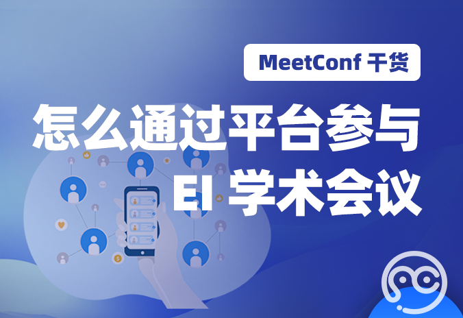【MeetConf学术会议】EI学术会议影响力很大，怎么通过平台参与EI学术会议