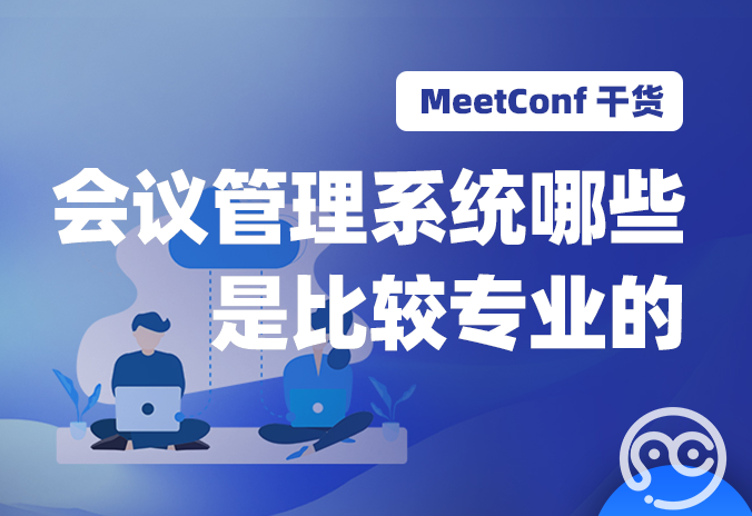【MeetConf学术服务】会议管理系统有哪些是比较专业的呢