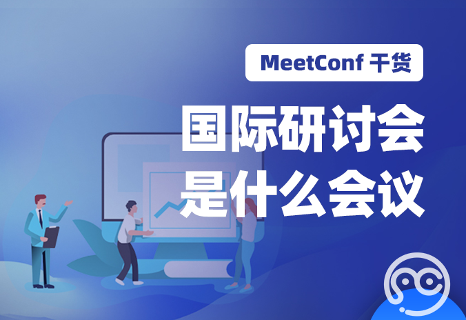 【MeetConf学术会议】国际研讨会是什么会议，有什么作用