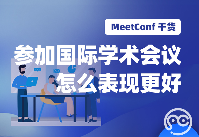 【MeetConf学术会议】参加国际学术会议怎么表现更好？解决学术会议的平台有哪些