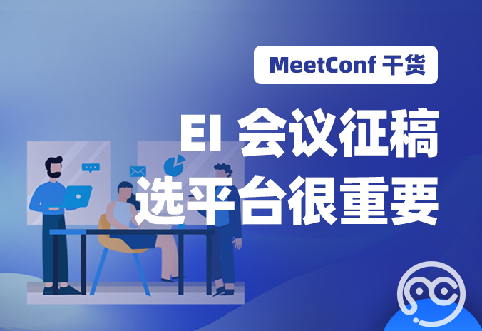 【MeetConf学术会议】EI会议征稿选平台很重要，选对平台才能征稿通过率高
