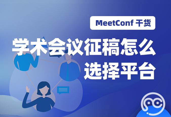 【MeetConf学术会议】学术会议征稿怎么选择平台？哪个平台能轻松通过