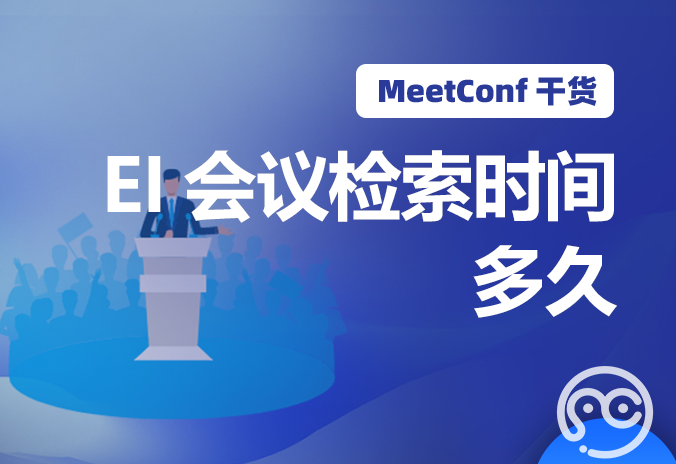 【MeetConf学术会议】EI会议检索时间多久，上MeetConf学术会议平台就清楚